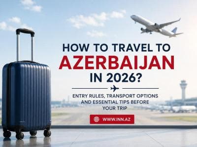 2026-cı ildə Azərbaycana necə gəlmək olar: ölkəyə giriş qaydaları, mövcud marşrutlar və turistlərin bilməli olduğu vacib məqamlar